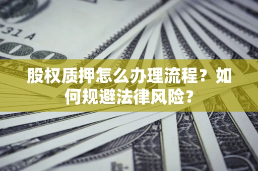 武汉股权质押怎么办理流程？如何规避法律风险？