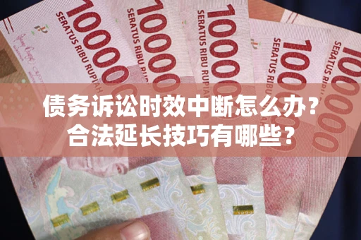 武汉债务诉讼时效中断怎么办？合法延长技巧有哪些？