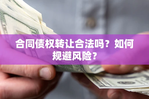 武汉合同债权转让合法吗？如何规避风险？