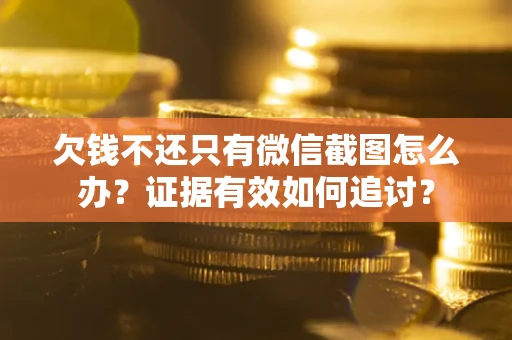 武汉欠钱不还只有微信截图怎么办？证据有效如何追讨？