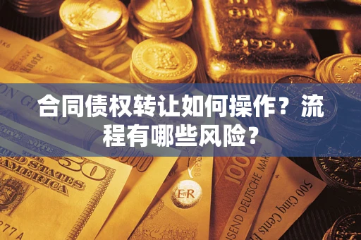 武汉合同债权转让如何操作？流程有哪些风险？