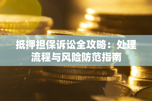 武汉抵押担保诉讼全攻略：处理流程与风险防范指南