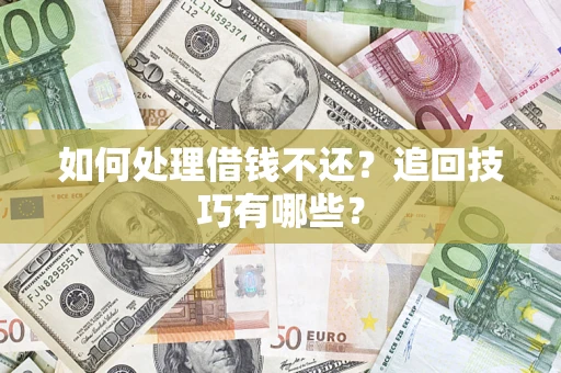 武汉如何处理借钱不还？追回技巧有哪些？