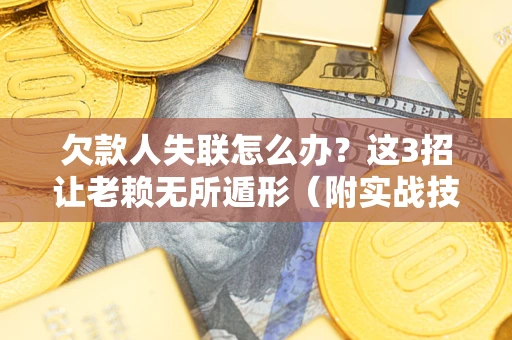 武汉欠款人失联怎么办？这3招让老赖无所遁形（附实战技巧）