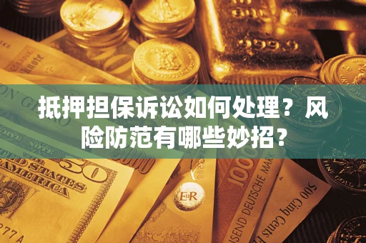 武汉抵押担保诉讼如何处理？风险防范有哪些妙招？