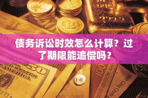 武汉债务诉讼时效怎么计算？过了期限能追偿吗？