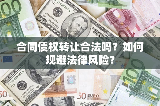 武汉合同债权转让合法吗？如何规避法律风险？