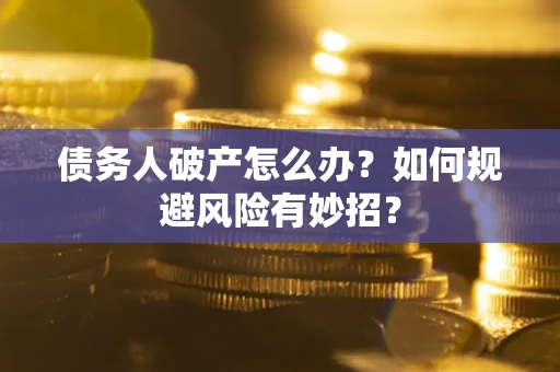 武汉债务人破产怎么办？如何规避风险有妙招？