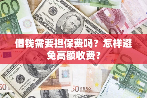 武汉借钱需要担保费吗？怎样避免高额收费？