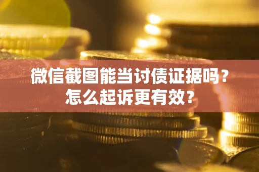武汉微信截图能当讨债证据吗？怎么起诉更有效？