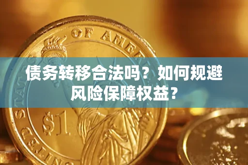 武汉债务转移合法吗？如何规避风险保障权益？