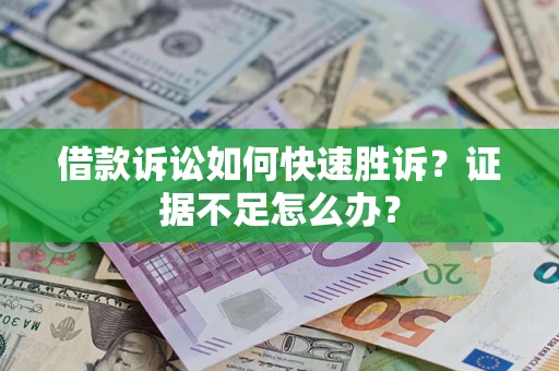 武汉借款诉讼如何快速胜诉？证据不足怎么办？