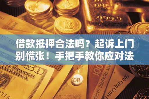 武汉借款抵押合法吗？起诉上门别慌张！手把手教你应对法律程序