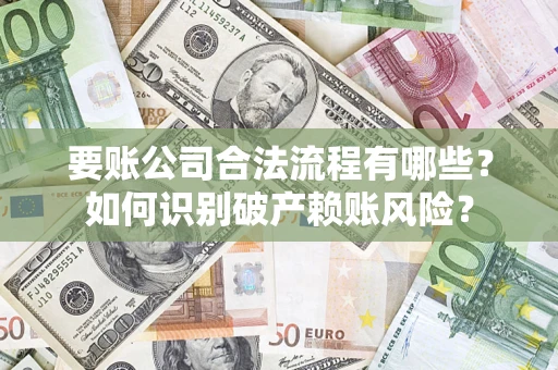 武汉要账公司合法流程有哪些？如何识别破产赖账风险？