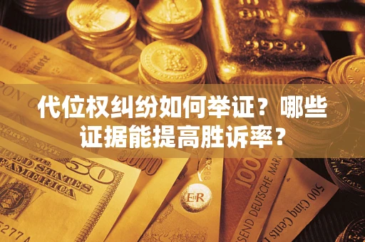 武汉代位权纠纷如何举证？哪些证据能提高胜诉率？