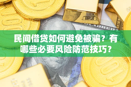 武汉民间借贷如何避免被骗？有哪些必要风险防范技巧？