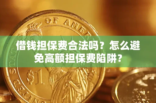 武汉借钱担保费合法吗？怎么避免高额担保费陷阱？