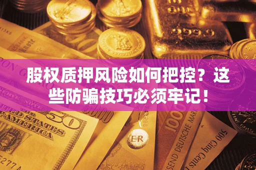 武汉股权质押风险如何把控？这些防骗技巧必须牢记！