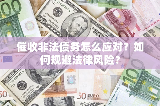 武汉催收非法债务怎么应对？如何规避法律风险？