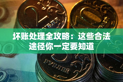 武汉坏账处理全攻略：这些合法途径你一定要知道