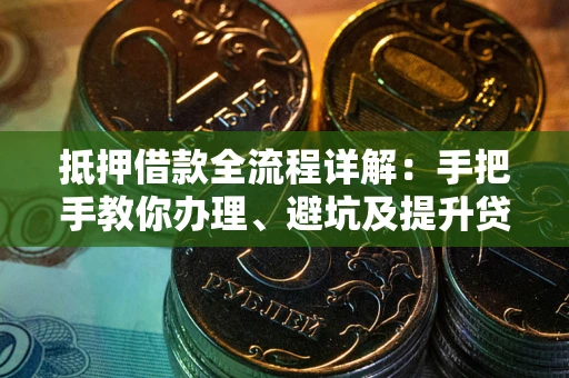 武汉抵押借款全流程详解：手把手教你办理、避坑及提升贷款额度