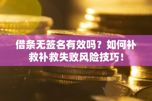 武汉借条无签名有效吗？如何补救补救失败风险技巧！
