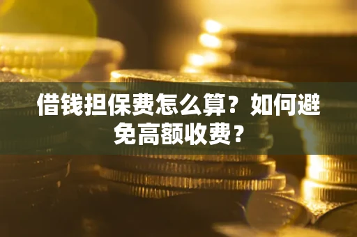 武汉借钱担保费怎么算？如何避免高额收费？