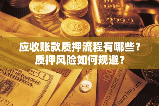 武汉应收账款质押流程有哪些？质押风险如何规避？