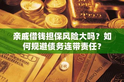 武汉亲戚借钱担保风险大吗？如何规避债务连带责任？