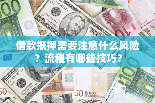 武汉借款抵押需要注意什么风险？流程有哪些技巧？