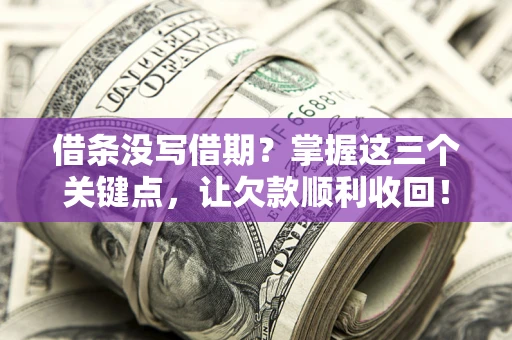 武汉借条没写借期？掌握这三个关键点，让欠款顺利收回！