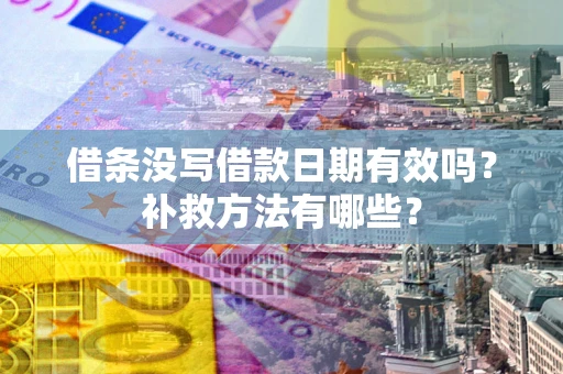 武汉借条没写借款日期有效吗?补救方法有哪些? 武汉借条没写借款日期有效吗?补救方法有哪些?