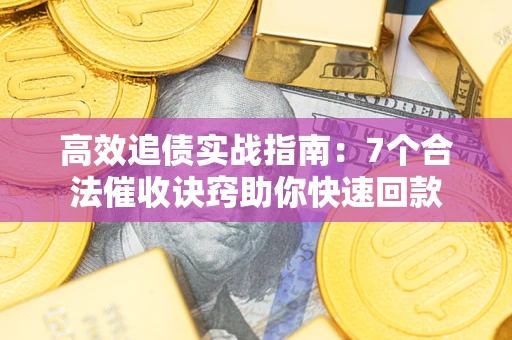 武汉高效追债实战指南：7个合法催收诀窍助你快速回款