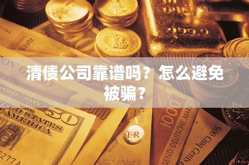 武汉清债公司靠谱吗？怎么避免被骗？