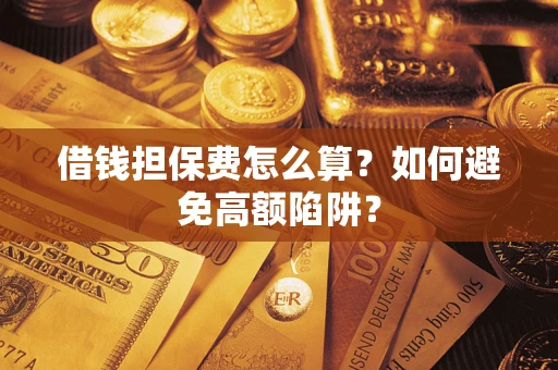 武汉借钱担保费怎么算？如何避免高额陷阱？