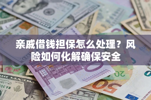 武汉亲戚借钱担保怎么处理？风险如何化解确保安全