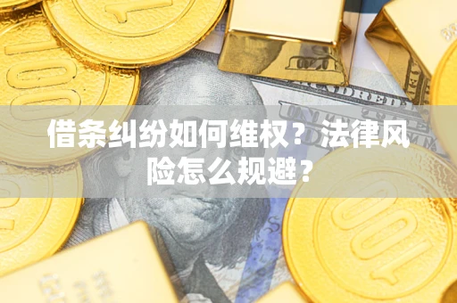 武汉借条纠纷如何维权？法律风险怎么规避？