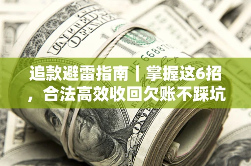 武汉追款避雷指南｜掌握这6招，合法高效收回欠账不踩坑