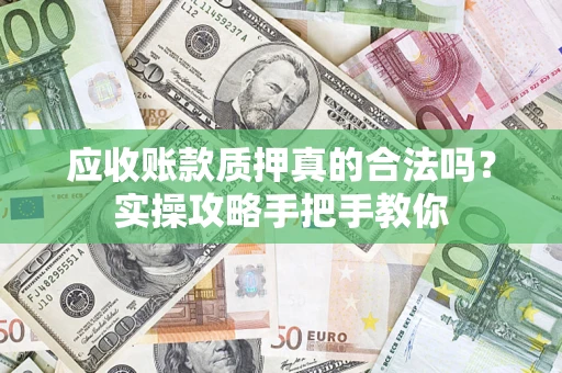 武汉应收账款质押真的合法吗？实操攻略手把手教你