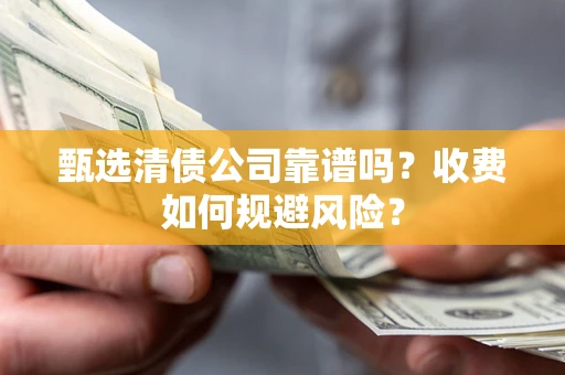 武汉甄选清债公司靠谱吗？收费如何规避风险？