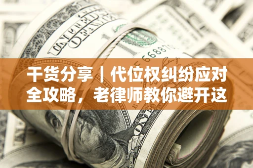 武汉干货分享｜代位权纠纷应对全攻略，老律师教你避开这5大雷区