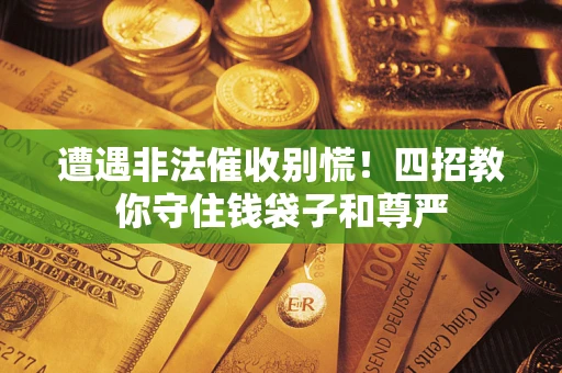 武汉遭遇非法催收别慌！四招教你守住钱袋子和尊严