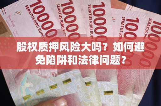 武汉股权质押风险大吗？如何避免陷阱和法律问题？