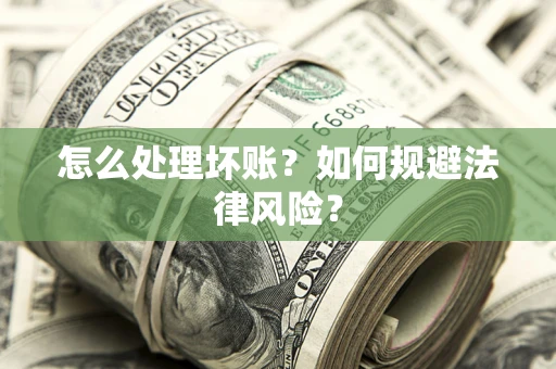 武汉怎么处理坏账？如何规避法律风险？