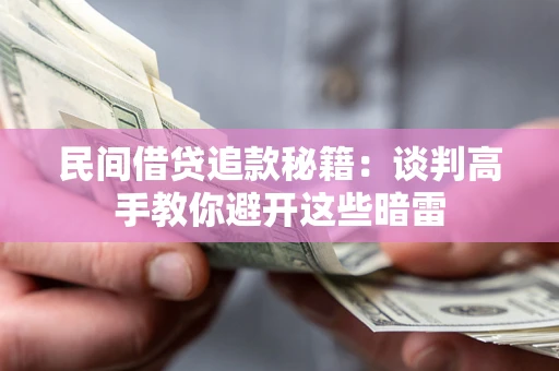 武汉民间借贷追款秘籍：谈判高手教你避开这些暗雷
