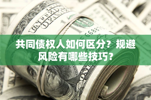 武汉共同债权人如何区分？规避风险有哪些技巧？