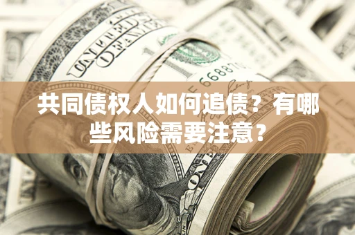 武汉共同债权人如何追债？有哪些风险需要注意？