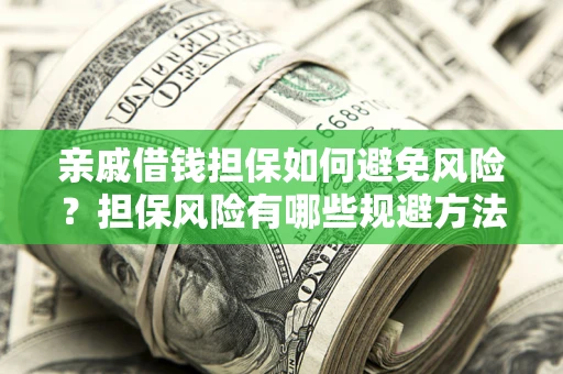 武汉亲戚借钱担保如何避免风险？担保风险有哪些规避方法？