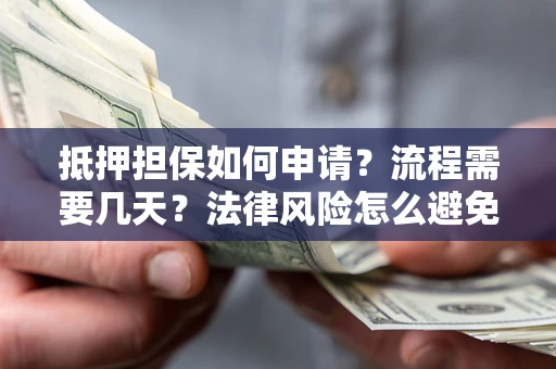 武汉抵押担保如何申请？流程需要几天？法律风险怎么避免？避坑指南