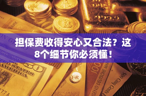 武汉担保费收得安心又合法？这8个细节你必须懂！